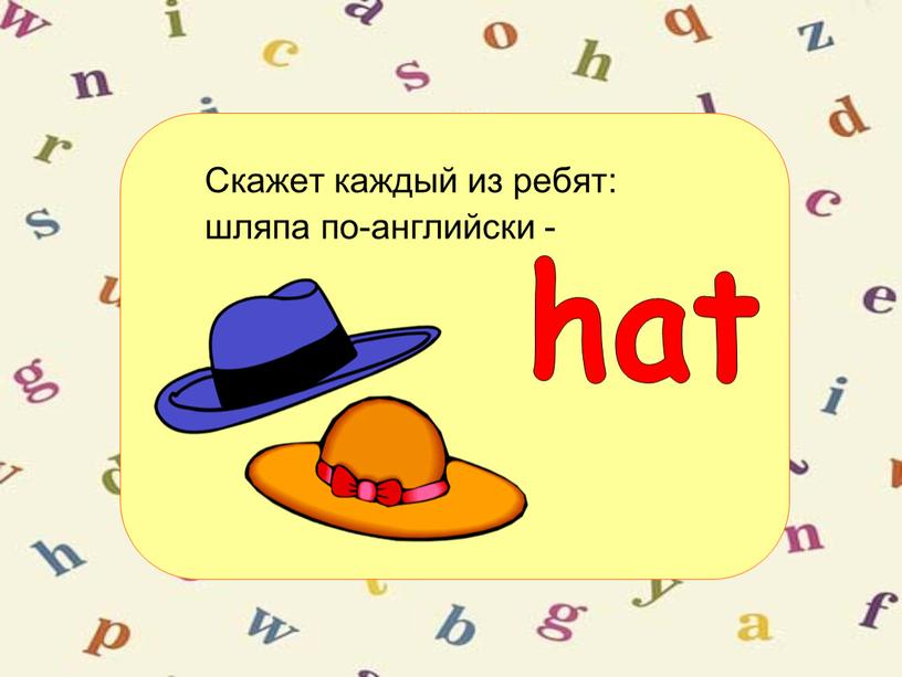 Скажет каждый из ребят: шляпа по-английски - hat