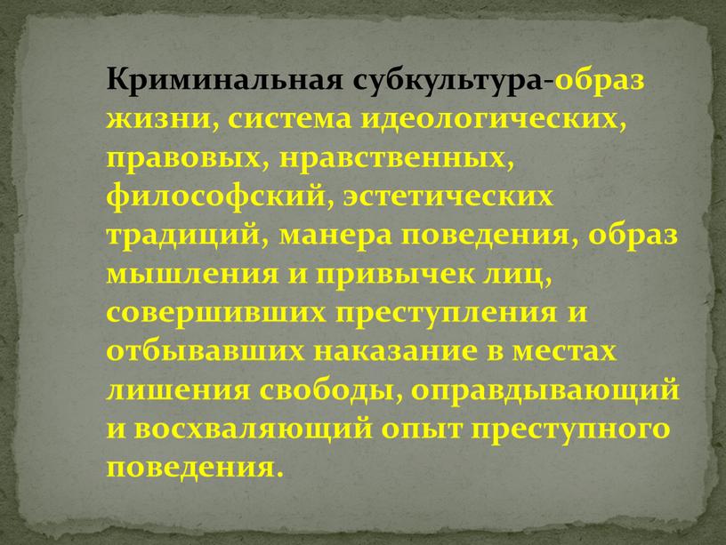 Криминальная субкультура-образ жизни, система идеологических, правовых, нравственных, философский, эстетических традиций, манера поведения, образ мышления и привычек лиц, совершивших преступления и отбывавших наказание в местах лишения…