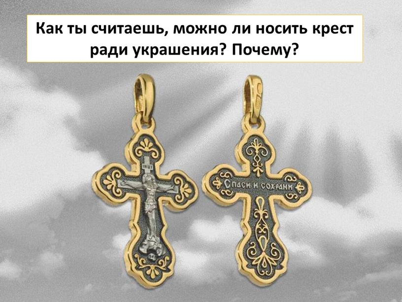 Как ты считаешь, можно ли носить крест ради украшения?