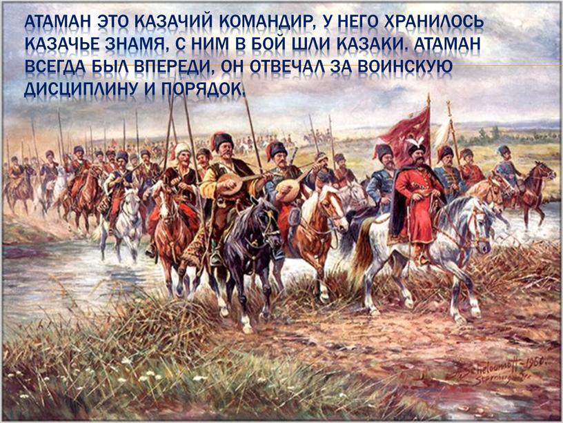 Атаман Это казачий командир, у него хранилось казачье знамя, с ним в бой шли казаки