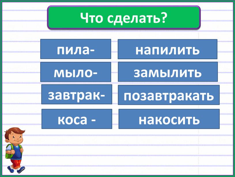 Добавьте приставки пила- мыло- завтрак- коса - напилить замылить позавтракать накосить