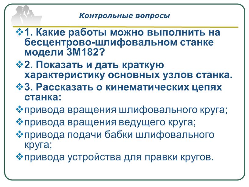 Контрольные вопросы 1. Какие работы можно выполнить на бесцентрово-шлифовальном станке модели 3М182? 2