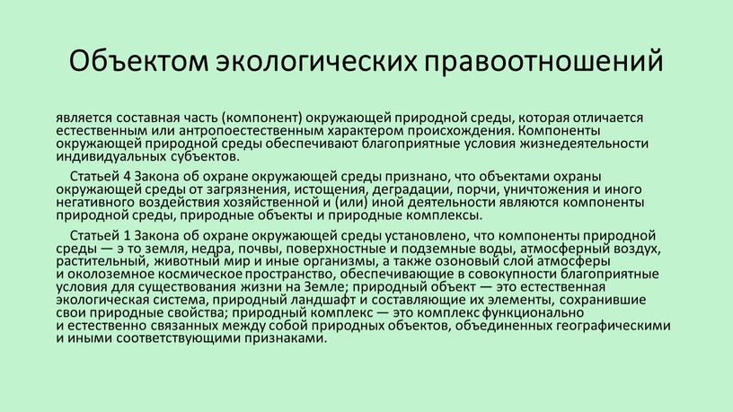 Объектом экологических правоотношений является составная часть (компонент) окружающей природной среды, которая отличается естественным или антропоестественным характером происхождения