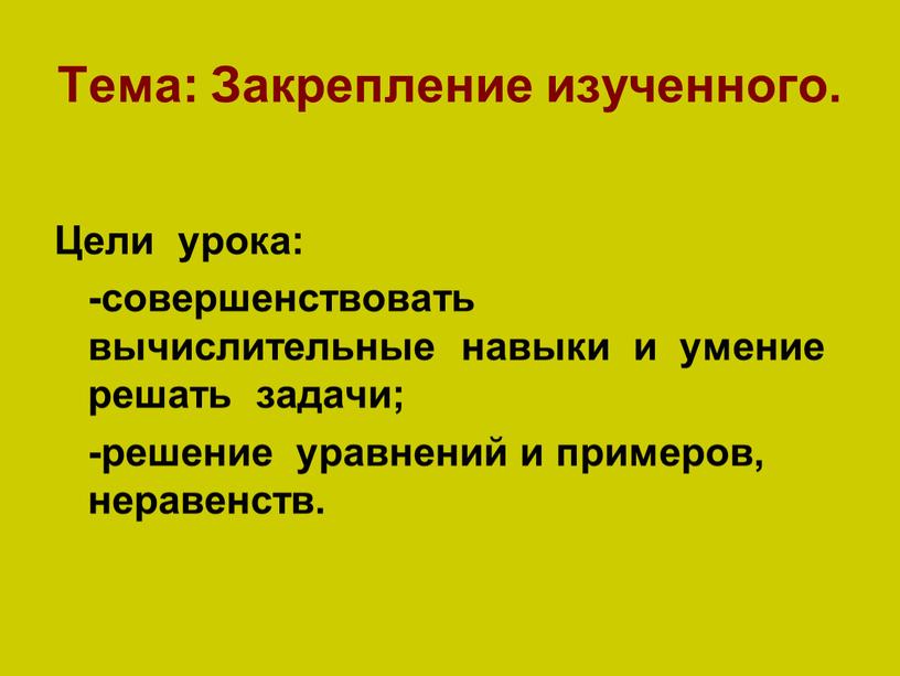 Тема: Закрепление изученного. Цели урока: -совершенствовать вычислительные навыки и умение решать задачи; -решение уравнений и примеров, неравенств