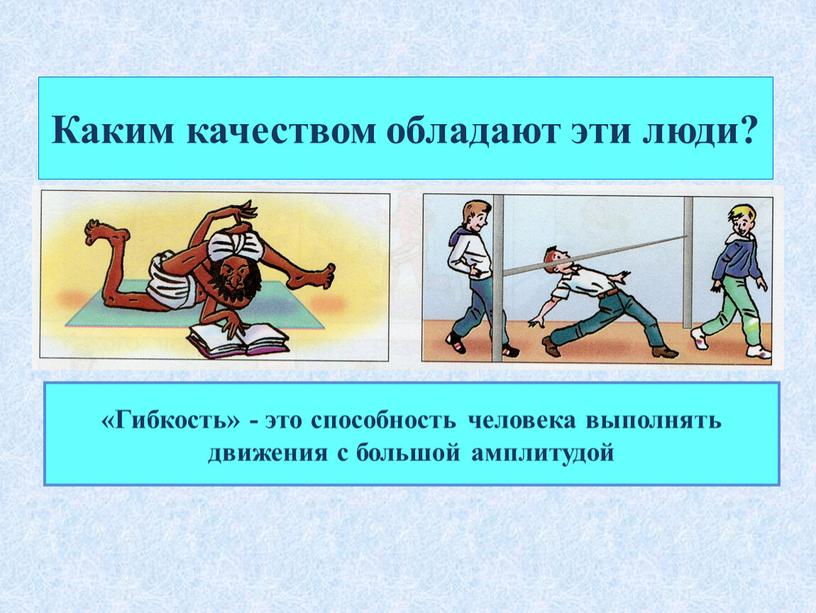 Каким качеством обладают эти люди? «Гибкость» - это способность человека выполнять движения с большой амплитудой