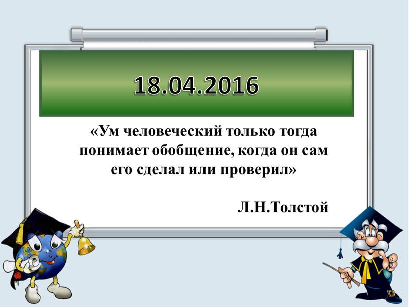 Ум человеческий только тогда понимает обобщение, когда он сам его сделал или проверил»