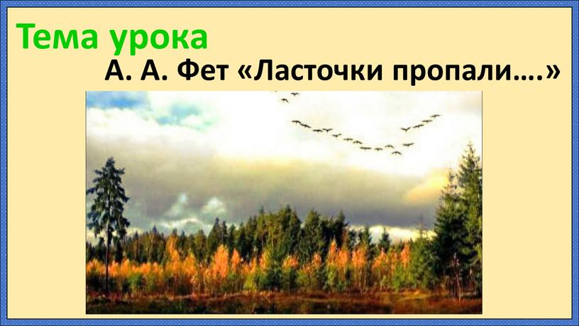 Тема урока А. А. Фет «Ласточки пропали…