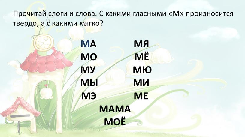 Прочитай слоги и слова. С какими гласными «М» произносится твердо, а с какими мягко?