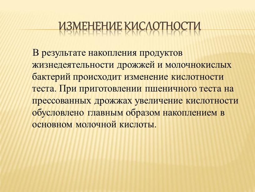 Изменение кислотности В результате накопления продуктов жизнедеятельности дрожжей и молочнокислых бактерий происходит изменение кислотности теста