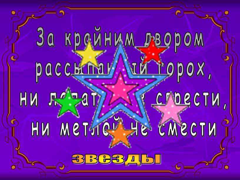 За крайним двором рассыпанный горох, ни лопатой не сгрести, ни метлой не смести звезды