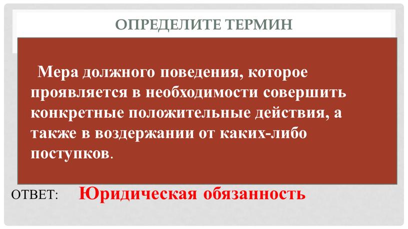 Определите термин ОТВЕТ: Юридическая обязанность