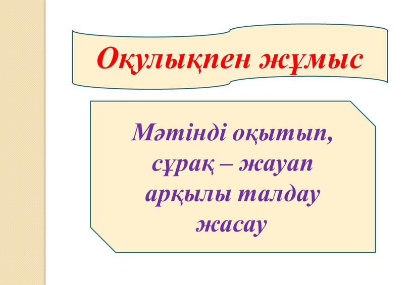 Оқулықпен жұмыс Мәтінді оқытып, сұрақ – жауап арқылы талдау жасау