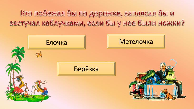 Кто побежал бы по дорожке, заплясал бы и застучал каблучками, если бы у нее были ножки?