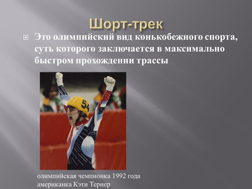 Шорт-трек Это олимпийский вид конькобежного спорта, суть которого заключается в максимально быстром прохождении трассы олимпийская чемпионка 1992 года американка