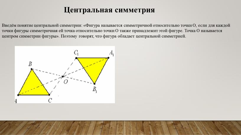 Введём понятие центральной симметрии: «Фигура называется симметричной относительно точки