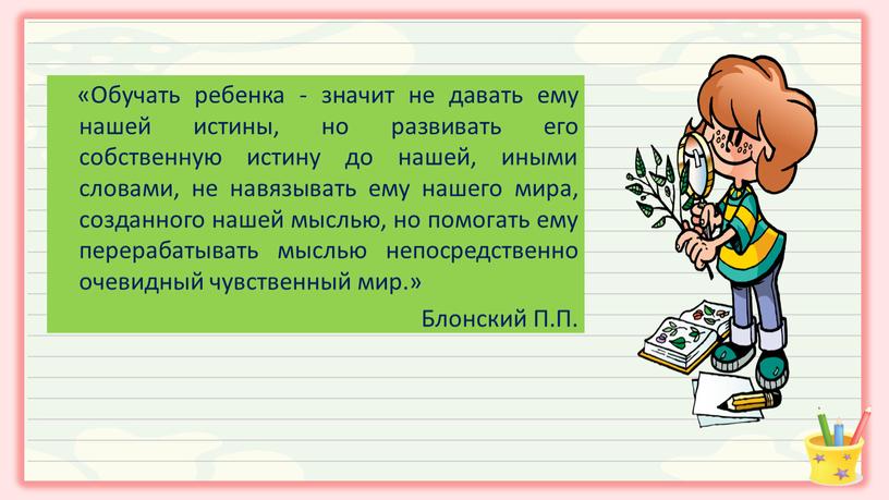 Обучать ребенка - значит не давать ему нашей истины, но развивать его собственную истину до нашей, иными словами, не навязывать ему нашего мира, созданного нашей…