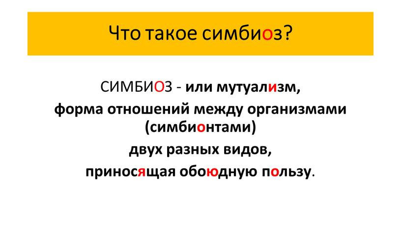 Что такое симбиоз? СИМБИОЗ - или мутуализм, форма отношений между организмами (симбионтами) двух разных видов, приносящая обоюдную пользу