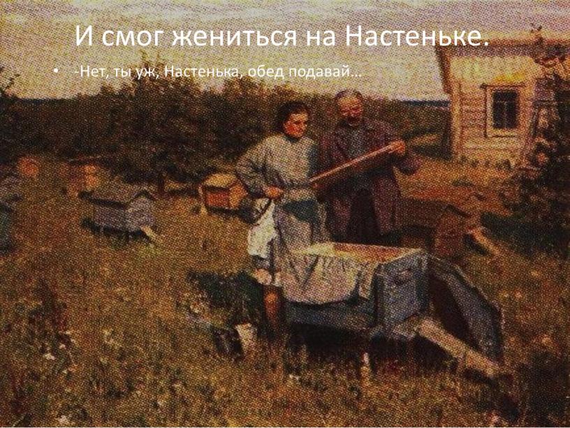 И смог жениться на Настеньке. -Нет, ты уж,