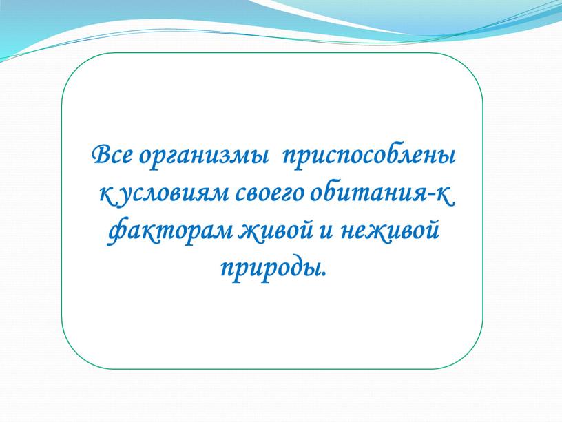 Все организмы приспособлены к условиям своего обитания-к факторам живой и неживой природы