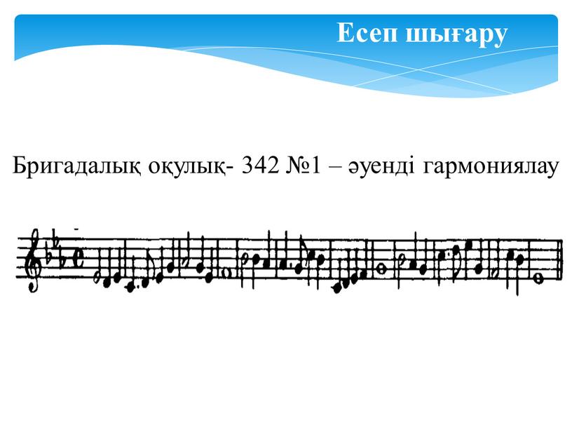 Есеп шығару Бригадалық оқулық- 342 №1 – әуенді гармониялау