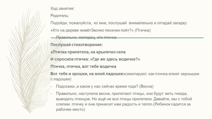 Ход занятия: Родитель: Подойди, пожалуйста, ко мне, послушай внимательно и отгадай загадку: «Кто на дереве живётЗвонко песенки поёт?» (Птичка)