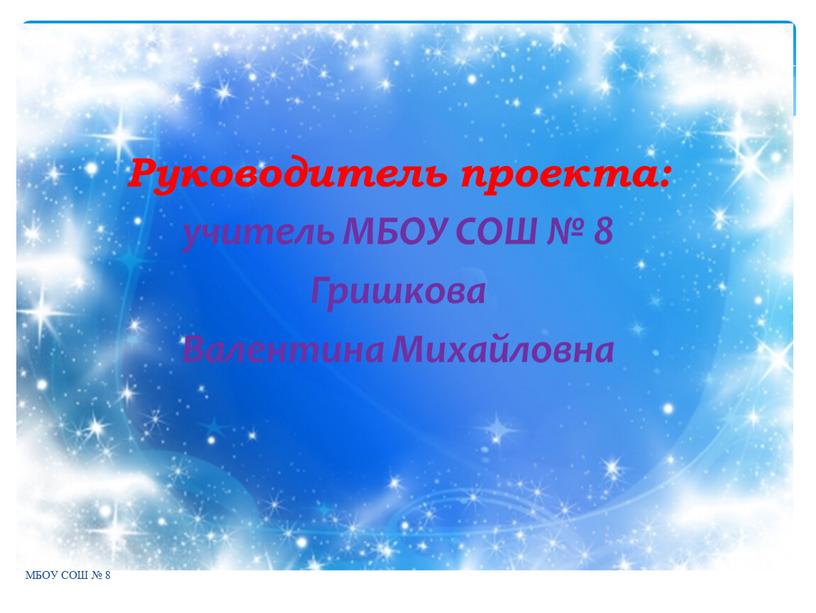 МБОУ СОШ № 8 Руководитель проекта: учитель