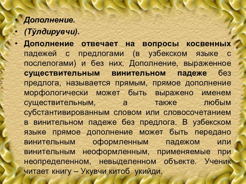Дополнение. (Тўлдирувчи). Дополнение отвечает на вопросы косвенных падежей с предлогами (в узбекском языке с послелогами) и без них