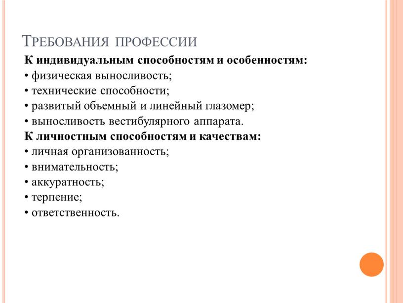 Требования профессии К индивидуальным способностям и особенностям: • физическая выносливость; • технические способности; • развитый объемный и линейный глазомер; • выносливость вестибулярного аппарата