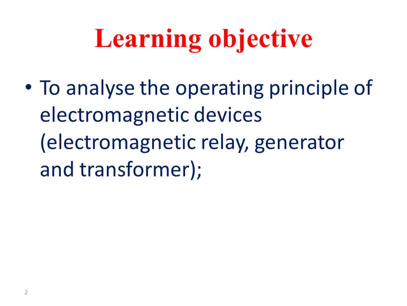 Learning objective To analyse the operating principle of electromagnetic devices (electromagnetic relay, generator and transformer); 2