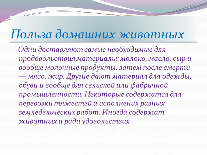 Польза домашних животных Одни доставляют самые необходимые для продовольствия материалы: молоко, масло, сыр и вообще молочные продукты, затем после смерти — мясо, жир