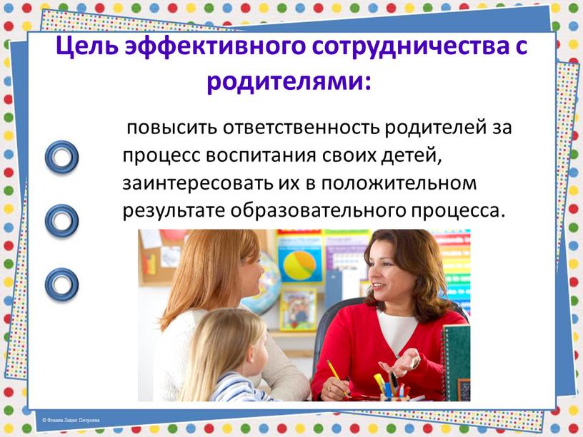 Цель эффективного сотрудничества с родителями: повысить ответственность родителей за процесс воспитания своих детей, заинтересовать их в положительном результате образовательного процесса
