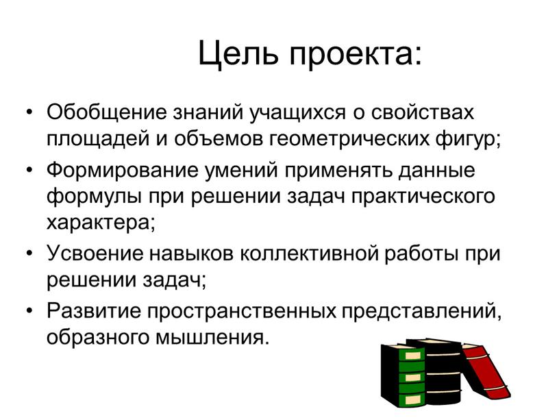 Цель проекта: Обобщение знаний учащихся о свойствах площадей и объемов геометрических фигур;