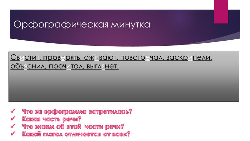 Орфографическая минутка Свистит, проверять, оживают, повстречал, заскрипели, объяснил, прочитал, выглянет