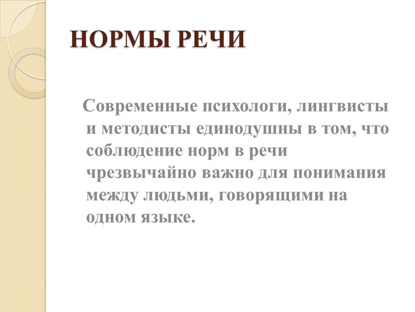 НОРМЫ РЕЧИ Современные психологи, лингвисты и методисты единодушны в том, что соблюдение норм в речи чрезвычайно важно для понимания между людьми, говорящими на одном языке