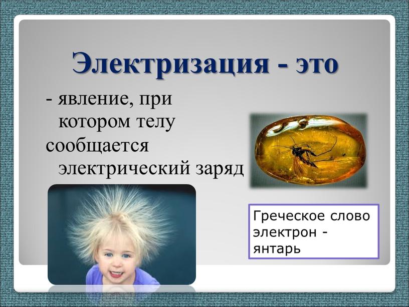 Электризация - это - явление, при котором телу сообщается электрический заряд