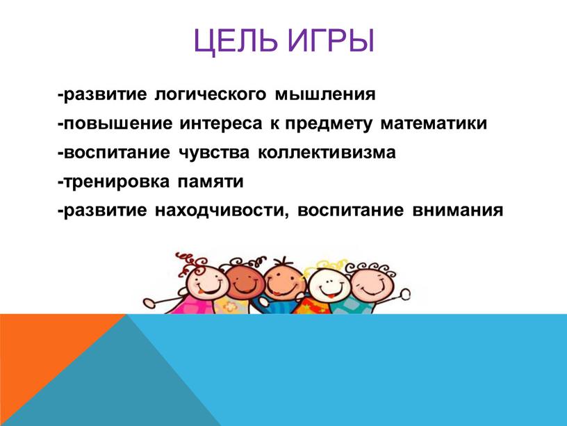 -развитие логического мышления -повышение интереса к предмету математики -воспитание чувства коллективизма -тренировка памяти -развитие находчивости, воспитание внимания ЦЕЛЬ ИГРЫ