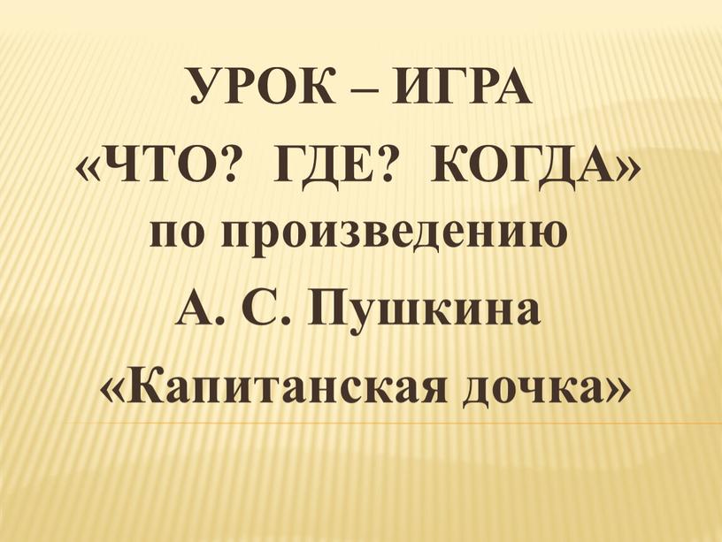 УРОК – ИГРА «ЧТО? ГДЕ? КОГДА» по произведению