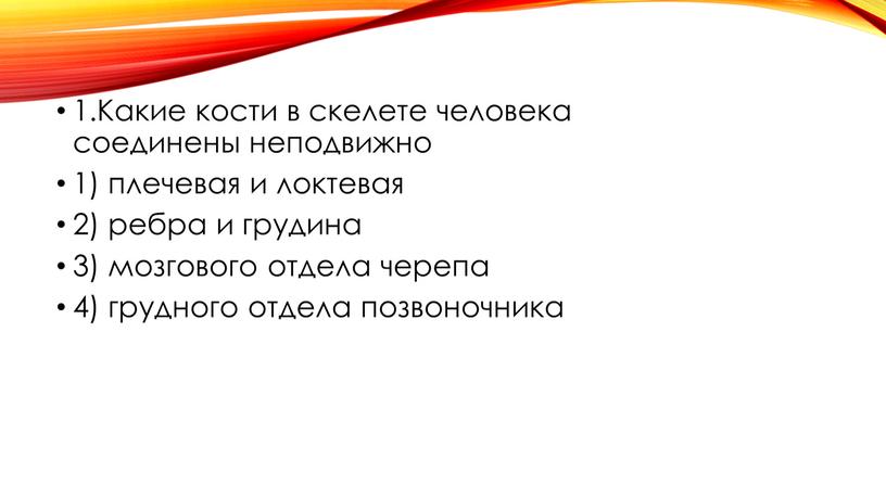 Какие кости в скелете человека соединены неподвижно 1) плечевая и локтевая 2) ребра и грудина 3) мозгового отдела черепа 4) грудного отдела позвоночника