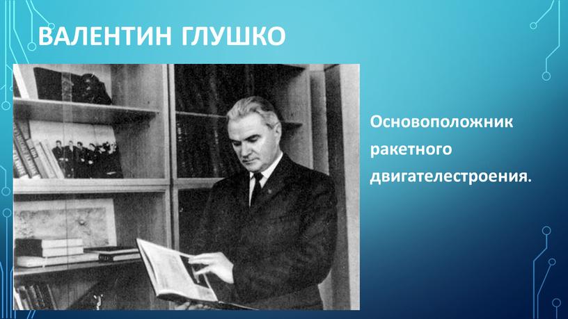 Валентин Глушко Основоположник ракетного двигателестроения