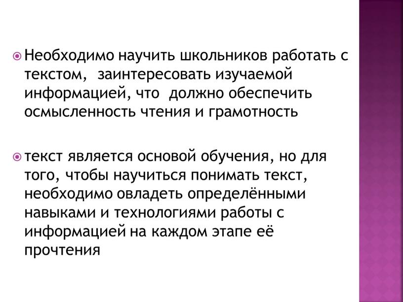 Необходимо научить школьников работать с текстом, заинтересовать изучаемой информацией, что должно обеспечить осмысленность чтения и грамотность текст является основой обучения, но для того, чтобы научиться…