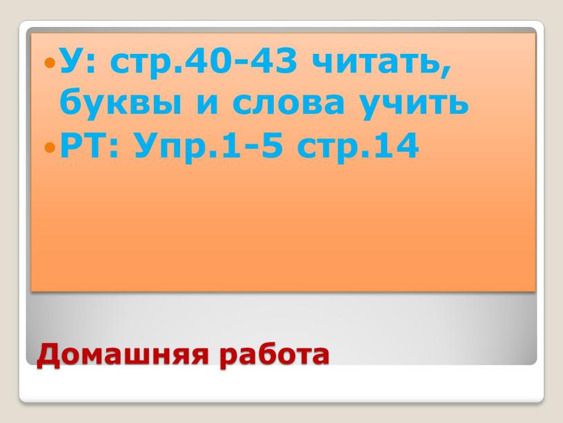 Домашняя работа У: стр.40-43 читать, буквы и слова учить