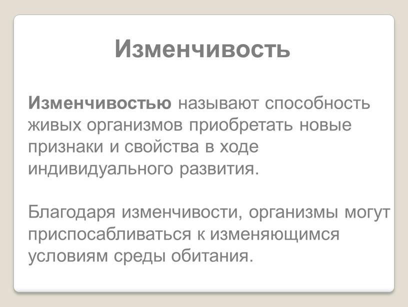 Изменчивость Изменчивостью называют способность живых организмов приобретать новые признаки и свойства в ходе индивидуального развития