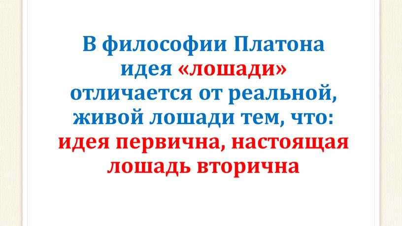 В философии Платона идея «лошади» отличается от реальной, живой лошади тем, что: идея первична, настоящая лошадь вторична