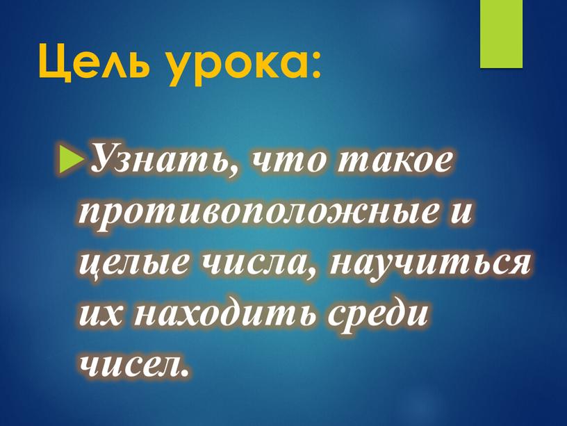 Цель урока: Узнать, что такое противоположные и целые числа, научиться их находить среди чисел