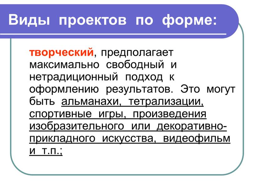 Виды проектов по форме: творческий , предполагает максимально свободный и нетрадиционный подход к оформлению результатов