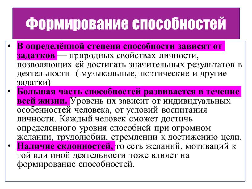 Формирование способностей В определённой степени способности зависят от задатков — природных свойствах личности, позволяющих ей достигать значительных результатов в деятельности ( музыкальные, поэтические и другие…