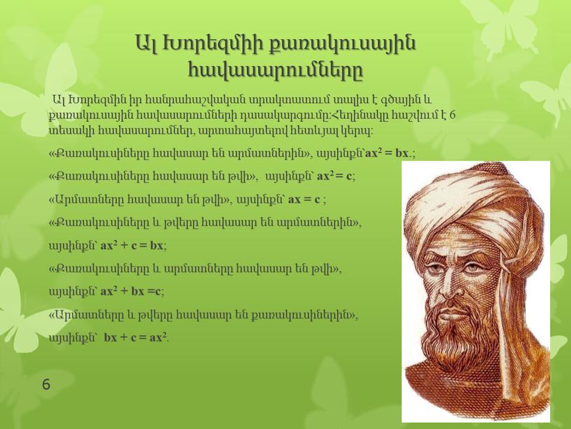 Ալ Խորեզմիի քառակուսային հավասարումները Ալ Խորեզմին իր հանրահաշվական տրակտատում տալիս է գծային և քառակուսային հավասարումների դասակարգումը:Հեղինակը հաշվում է 6 տեսակի հավասարումներ, արտահայտելով հետևյալ կերպ: «Քառակուսիները…