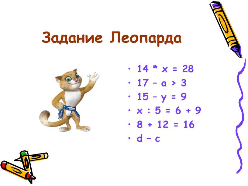 Задание Леопарда 14 * х = 28 17 – а > 3 15 – у = 9 х : 5 = 6 + 9 8…