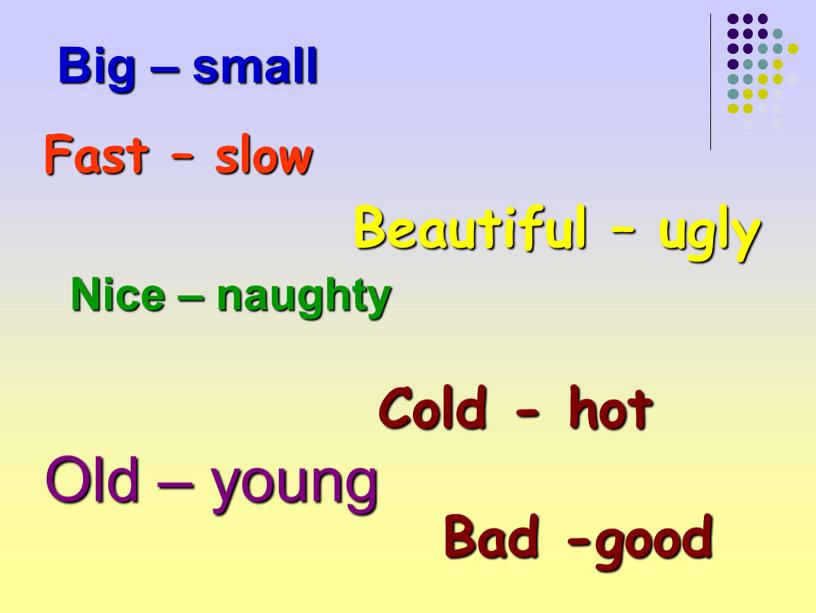 Old – young Big – small Nice – naughty