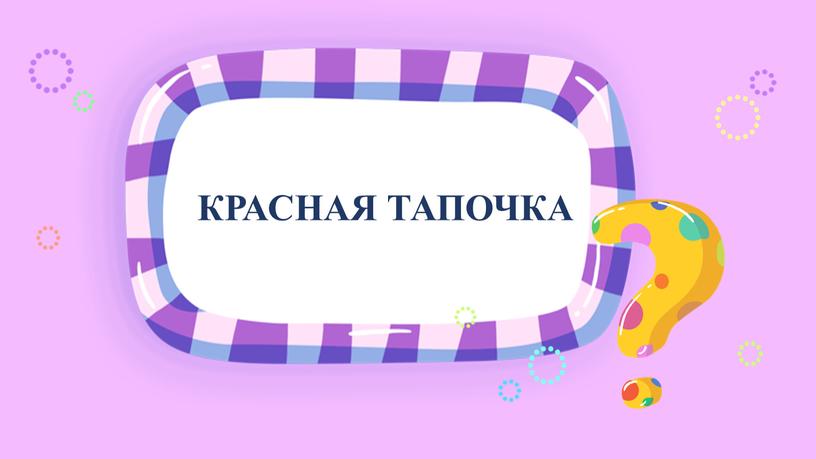 КРАСНАЯ ТАПОЧКА